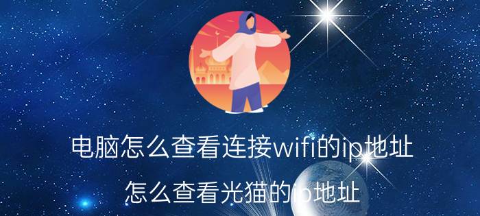 电脑怎么查看连接wifi的ip地址 怎么查看光猫的ip地址？